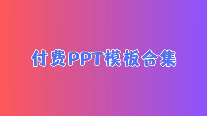 精选付费PPT模板合集：精整分类，一键下载即用的高效办公神器-课程资源网
