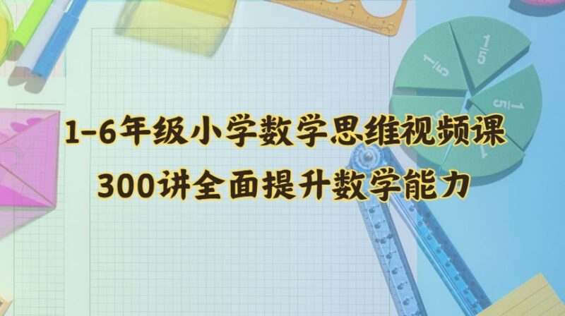 1-6年级小学数学思维视频课：300讲全面提升数学能力-课程资源网