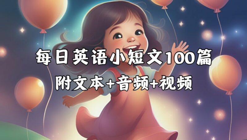 每日英语小短文100篇:附文本+音频+视频全方位学习资源-课程资源网