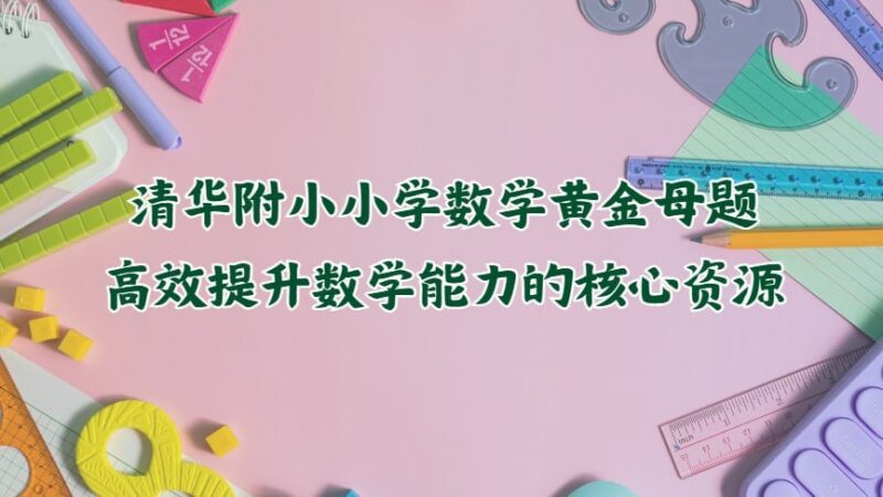 清华附小小学数学黄金母题:高效提升数学能力的核心资源-课程资源网