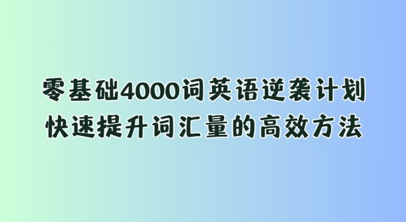 刘一男零基础4000词英语逆袭计划：快速提升词汇量的高效方法-课程资源网