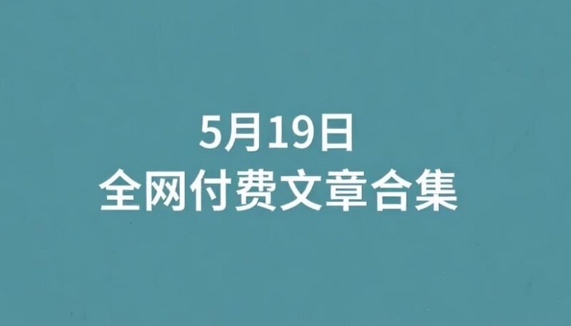 5月19日全网付费文章合集下载，精选干货资料每日更新-课程资源网