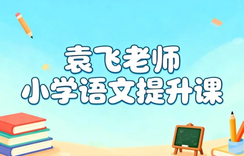 袁飞老师小学语文提升课，阅读+写作+基础知识-课程资源网