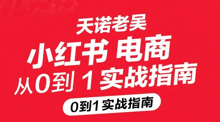 天诺老吴小红书电商从0到1实战指南，新手快速起号全流程-课程资源网
