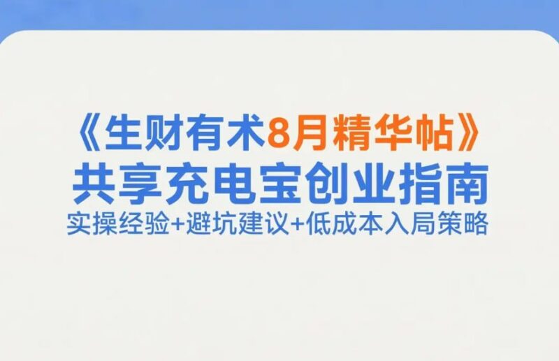 《生财有术8月精华帖》共享充电宝创业指南，实操经验+避坑建议+低成本入局策略-课程资源网